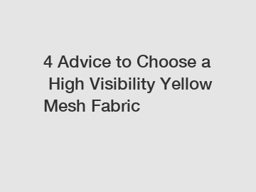 4 Advice to Choose a High Visibility Yellow Mesh Fabric 4 Advice to Choose a High Visibility Yellow Mesh Fabric
