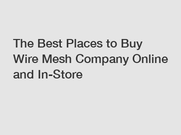 The Best Places to Buy Wire Mesh Company Online and In-Store