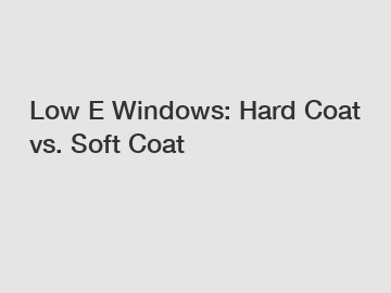 Low E Windows: Hard Coat vs. Soft Coat