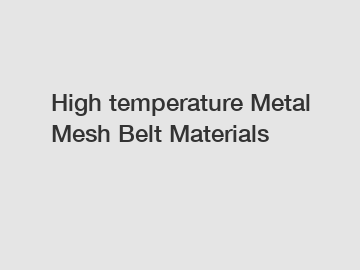 High temperature Metal Mesh Belt Materials