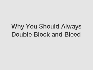 Why You Should Always Double Block and Bleed