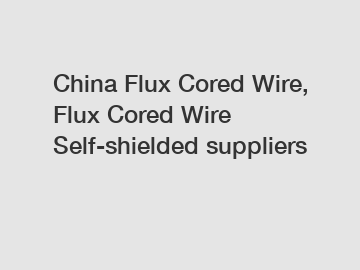 China Flux Cored Wire, Flux Cored Wire Self-shielded suppliers