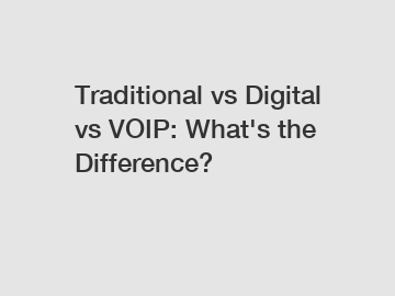 Traditional vs Digital vs VOIP: What's the Difference?
