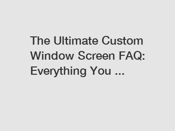 The Ultimate Custom Window Screen FAQ: Everything You ...