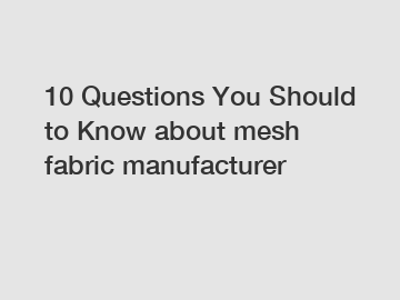 10 Questions You Should to Know about mesh fabric manufacturer