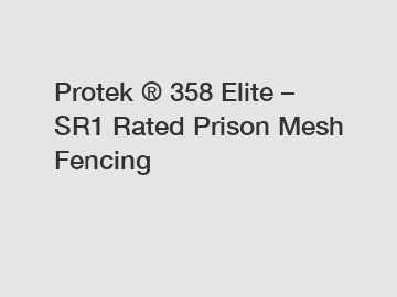 Protek ® 358 Elite – SR1 Rated Prison Mesh Fencing