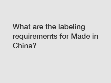 What are the labeling requirements for Made in China?