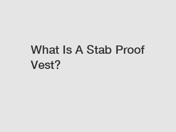 What Is A Stab Proof Vest?