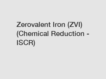 Zerovalent Iron (ZVI) (Chemical Reduction - ISCR)