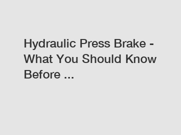 Hydraulic Press Brake - What You Should Know Before ...