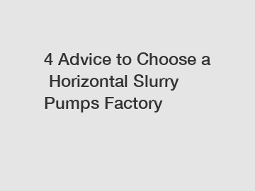 4 Advice to Choose a Horizontal Slurry Pumps Factory