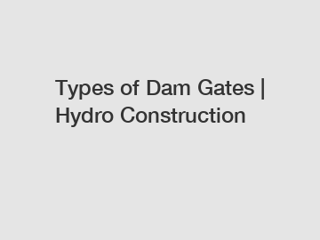 Types of Dam Gates | Hydro Construction