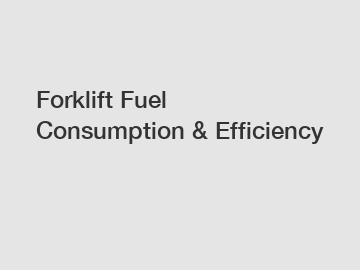 Forklift Fuel Consumption & Efficiency