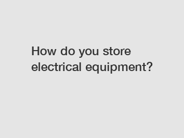 How do you store electrical equipment?