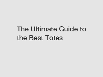 The Ultimate Guide to the Best Totes