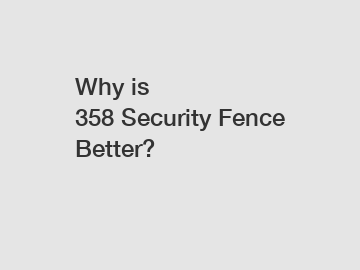 Why is 358 Security Fence Better?