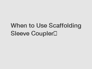 When to Use Scaffolding Sleeve Coupler？