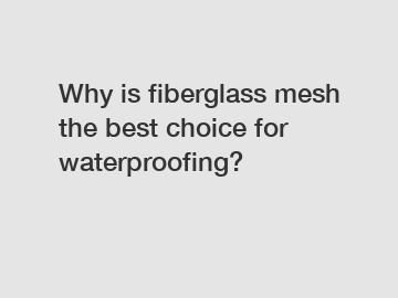 Why is fiberglass mesh the best choice for waterproofing?