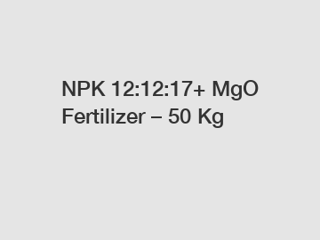 NPK 12:12:17+ MgO Fertilizer – 50 Kg