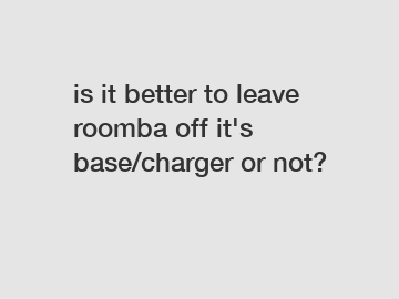 is it better to leave roomba off it's base/charger or not?