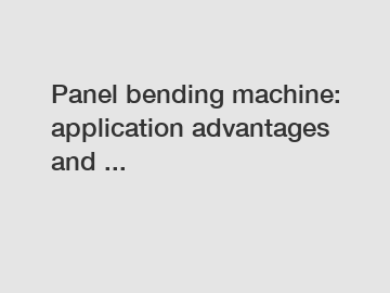 Panel bending machine: application advantages and ...