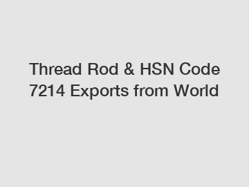 Thread Rod & HSN Code 7214 Exports from World