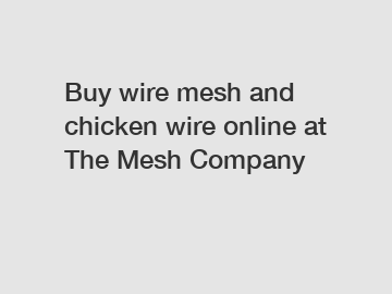 Buy wire mesh and chicken wire online at The Mesh Company