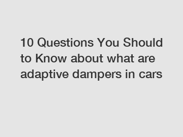 10 Questions You Should to Know about what are adaptive dampers in cars