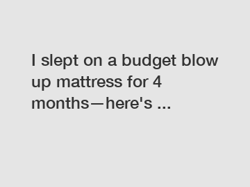 I slept on a budget blow up mattress for 4 months—here's ...