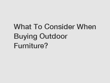 What To Consider When Buying Outdoor Furniture?