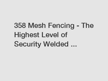 358 Mesh Fencing - The Highest Level of Security Welded ...