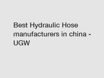 Best Hydraulic Hose manufacturers in china - UGW