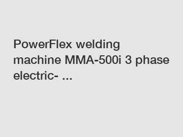 PowerFlex welding machine MMA-500i 3 phase electric- ...