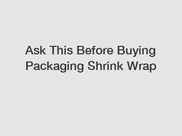 Ask This Before Buying Packaging Shrink Wrap