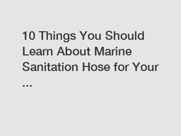 10 Things You Should Learn About Marine Sanitation Hose for Your ...