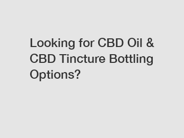 Looking for CBD Oil & CBD Tincture Bottling Options?