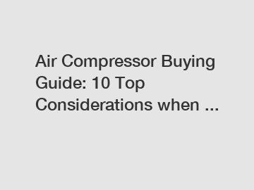 Air Compressor Buying Guide: 10 Top Considerations when ...