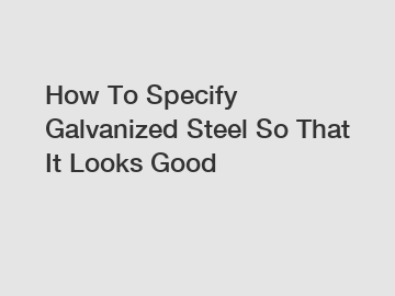 How To Specify Galvanized Steel So That It Looks Good