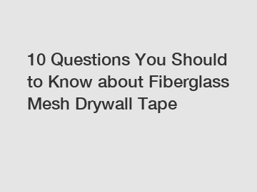 10 Questions You Should to Know about Fiberglass Mesh Drywall Tape