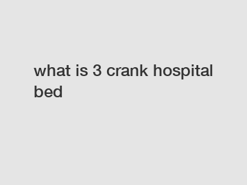 what is 3 crank hospital bed