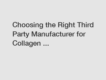 Choosing the Right Third Party Manufacturer for Collagen ...