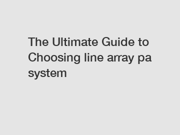 The Ultimate Guide to Choosing line array pa system