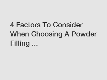 4 Factors To Consider When Choosing A Powder Filling ...