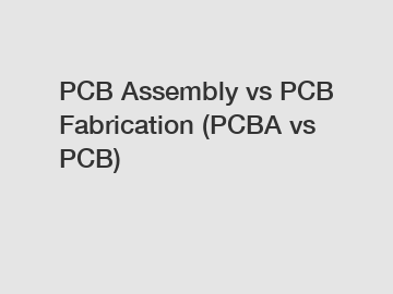 PCB Assembly vs PCB Fabrication (PCBA vs PCB)