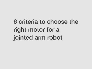 6 criteria to choose the right motor for a jointed arm robot