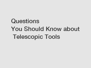 Questions You Should Know about Telescopic Tools