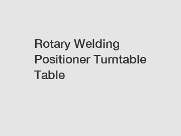 Rotary Welding Positioner Turntable Table