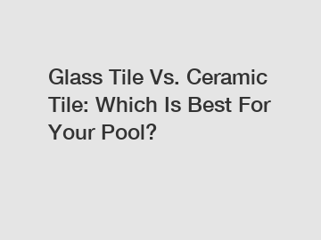 Glass Tile Vs. Ceramic Tile: Which Is Best For Your Pool?