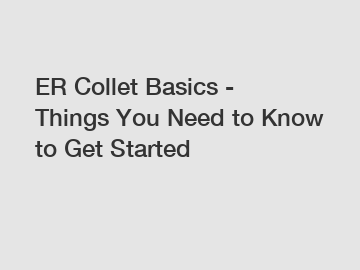 ER Collet Basics - Things You Need to Know to Get Started