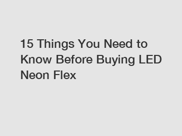 15 Things You Need to Know Before Buying LED Neon Flex